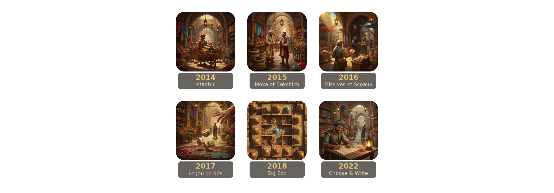 Frise des sorties Istanbul. 2014 Istanbul, 2015 Moka et Bakchich, 2016 Missives et Sceaux, 2017 Le Jeu de dés, 2018 Big Box, 2022 Choose and Write.